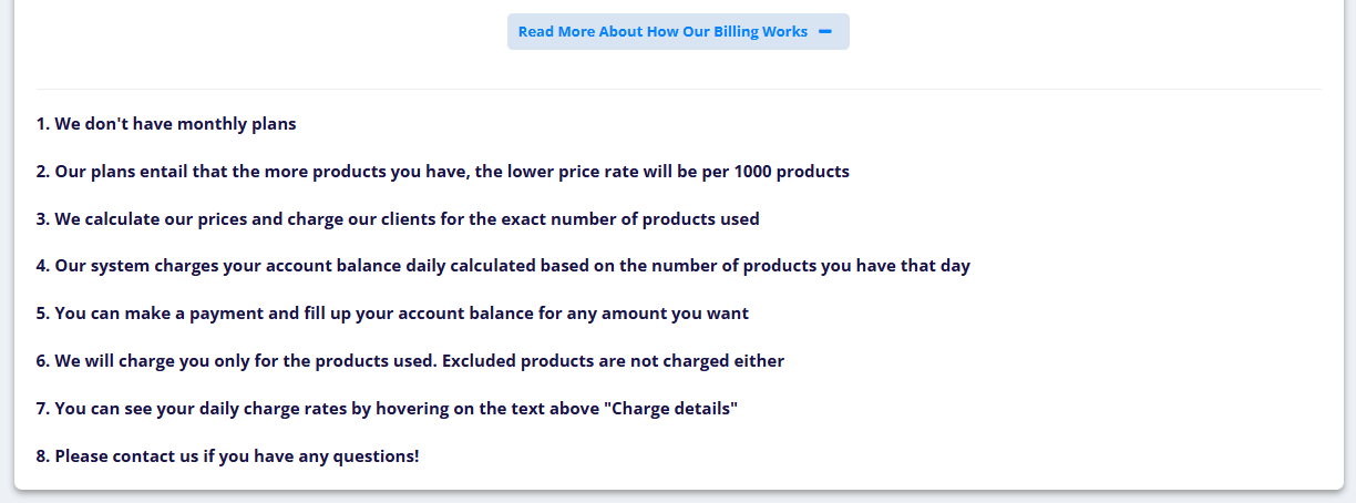 Read More About How Our Billing Works on the Billing info page: no monthly plans; the more products, the lower the price per 1,000; charged for the exact number of products used, daily, by the products of that day; top up any amount; excluded products are not charged; the daily rates under Charge details